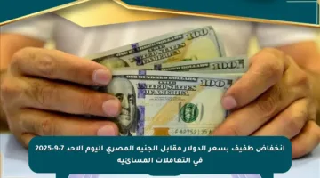 انخفاض طفيف بسعر الدولار مقابل الجنيه المصري اليوم الأحد 7-9-2025 في التعاملات المسائية